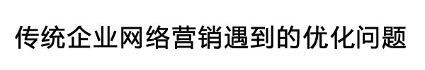 傳統(tǒng)企業(yè)涉足網(wǎng)絡(luò)營(yíng)銷遇到的問(wèn)題